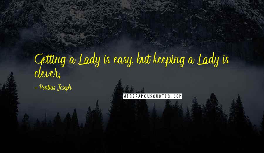 Pontius Joseph Quotes: Getting a Lady is easy, but keeping a Lady is clever.