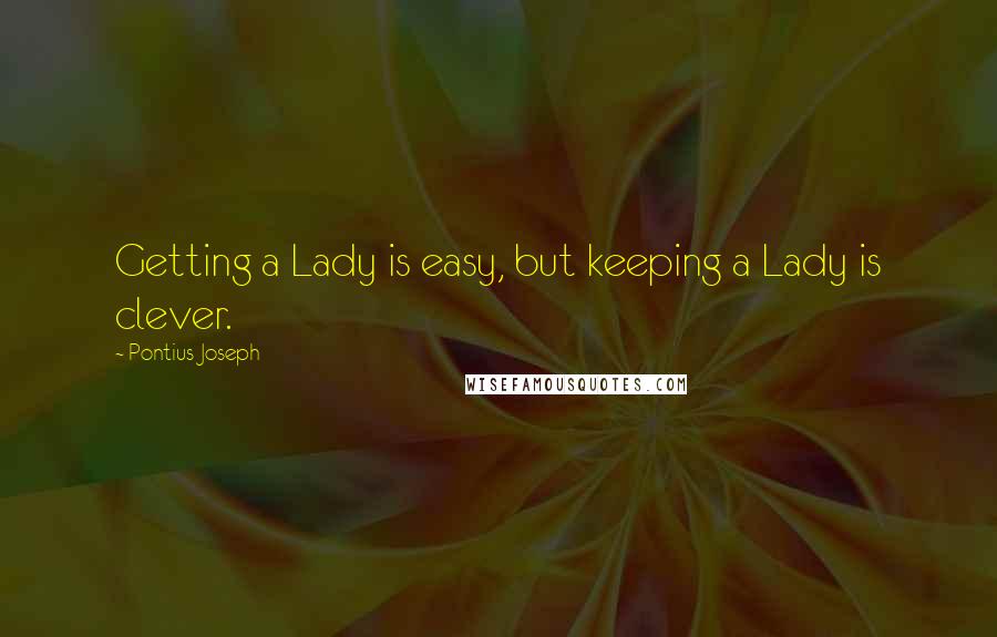 Pontius Joseph Quotes: Getting a Lady is easy, but keeping a Lady is clever.