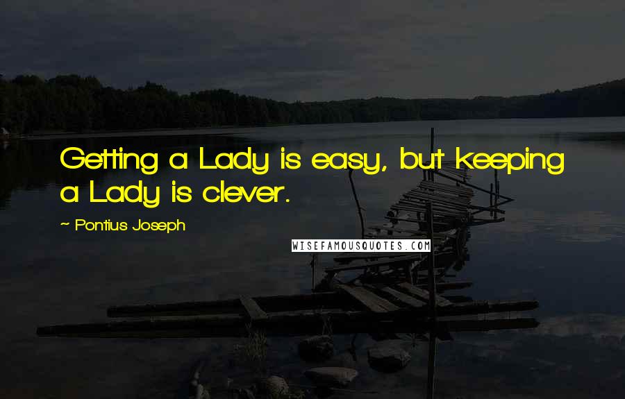 Pontius Joseph Quotes: Getting a Lady is easy, but keeping a Lady is clever.