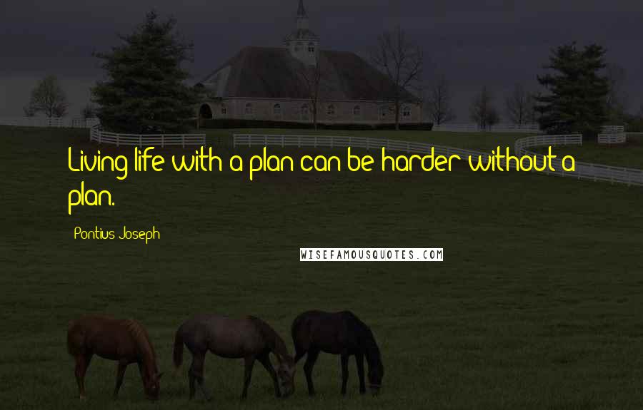 Pontius Joseph Quotes: Living life with a plan can be harder without a plan.