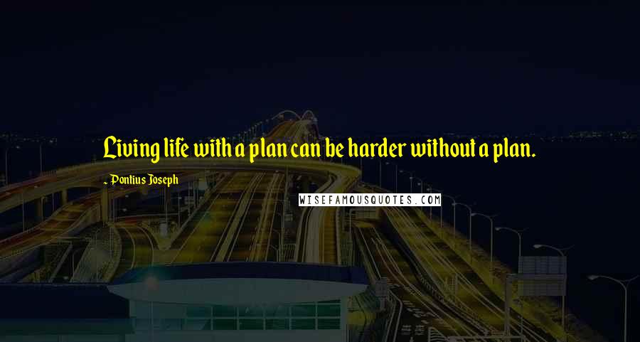 Pontius Joseph Quotes: Living life with a plan can be harder without a plan.