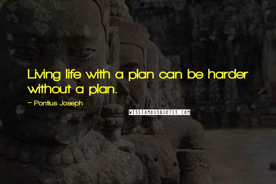 Pontius Joseph Quotes: Living life with a plan can be harder without a plan.