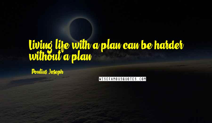 Pontius Joseph Quotes: Living life with a plan can be harder without a plan.