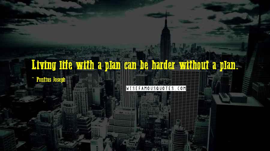 Pontius Joseph Quotes: Living life with a plan can be harder without a plan.
