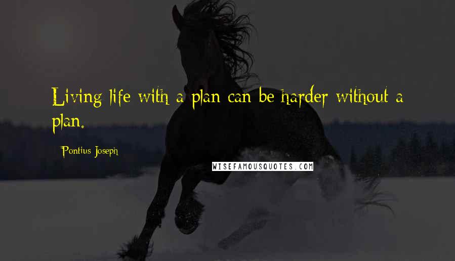 Pontius Joseph Quotes: Living life with a plan can be harder without a plan.