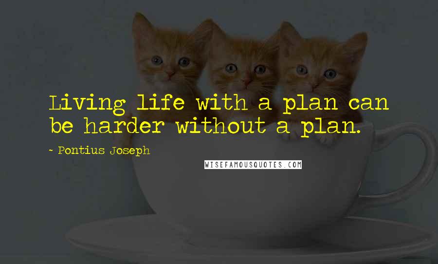 Pontius Joseph Quotes: Living life with a plan can be harder without a plan.