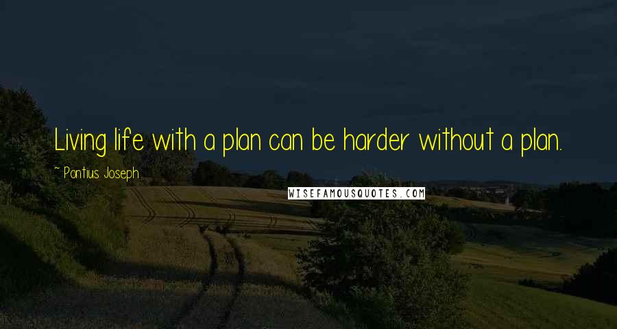 Pontius Joseph Quotes: Living life with a plan can be harder without a plan.