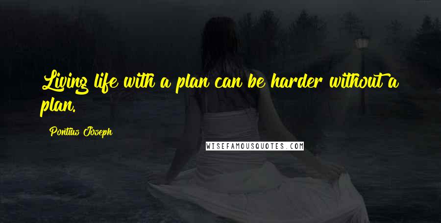 Pontius Joseph Quotes: Living life with a plan can be harder without a plan.