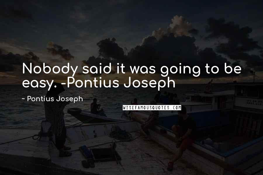 Pontius Joseph Quotes: Nobody said it was going to be easy. -Pontius Joseph