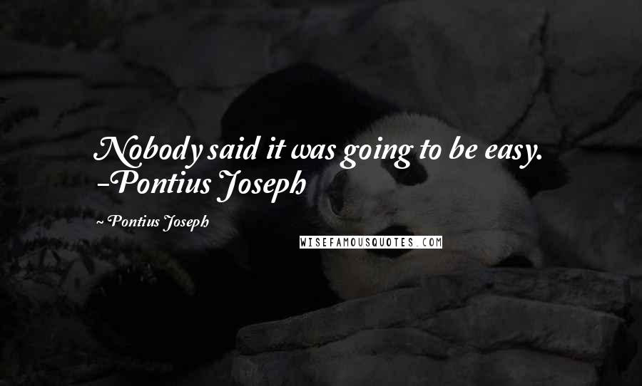 Pontius Joseph Quotes: Nobody said it was going to be easy. -Pontius Joseph