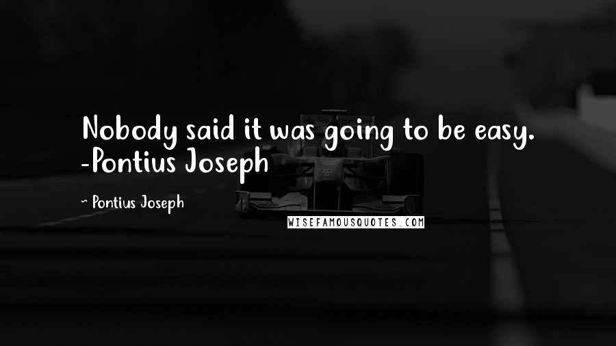 Pontius Joseph Quotes: Nobody said it was going to be easy. -Pontius Joseph
