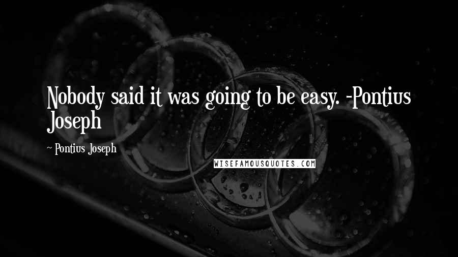 Pontius Joseph Quotes: Nobody said it was going to be easy. -Pontius Joseph