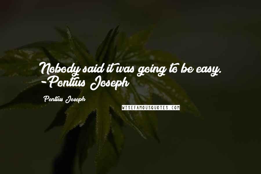 Pontius Joseph Quotes: Nobody said it was going to be easy. -Pontius Joseph