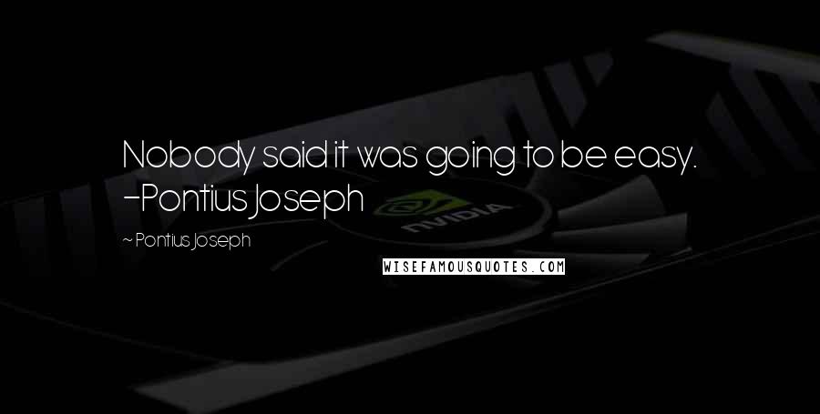 Pontius Joseph Quotes: Nobody said it was going to be easy. -Pontius Joseph