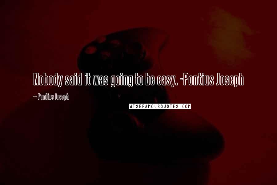 Pontius Joseph Quotes: Nobody said it was going to be easy. -Pontius Joseph