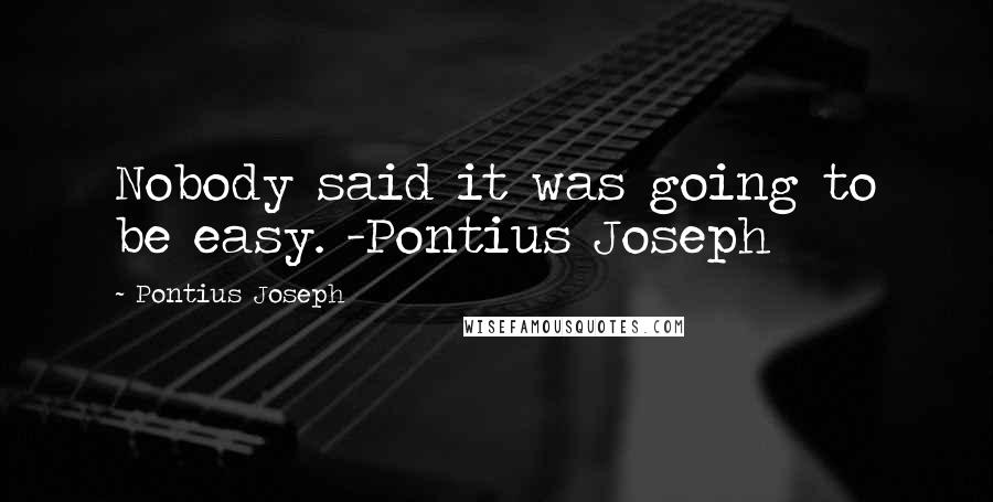 Pontius Joseph Quotes: Nobody said it was going to be easy. -Pontius Joseph