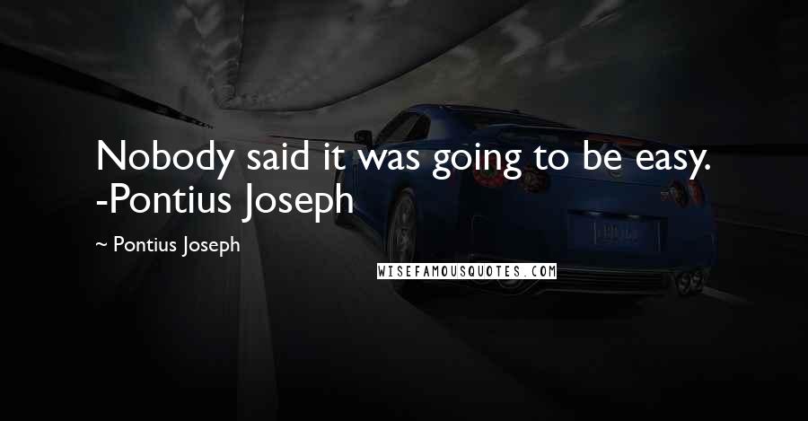 Pontius Joseph Quotes: Nobody said it was going to be easy. -Pontius Joseph