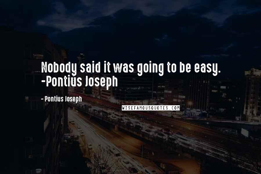 Pontius Joseph Quotes: Nobody said it was going to be easy. -Pontius Joseph