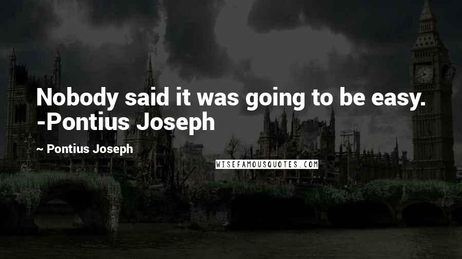 Pontius Joseph Quotes: Nobody said it was going to be easy. -Pontius Joseph