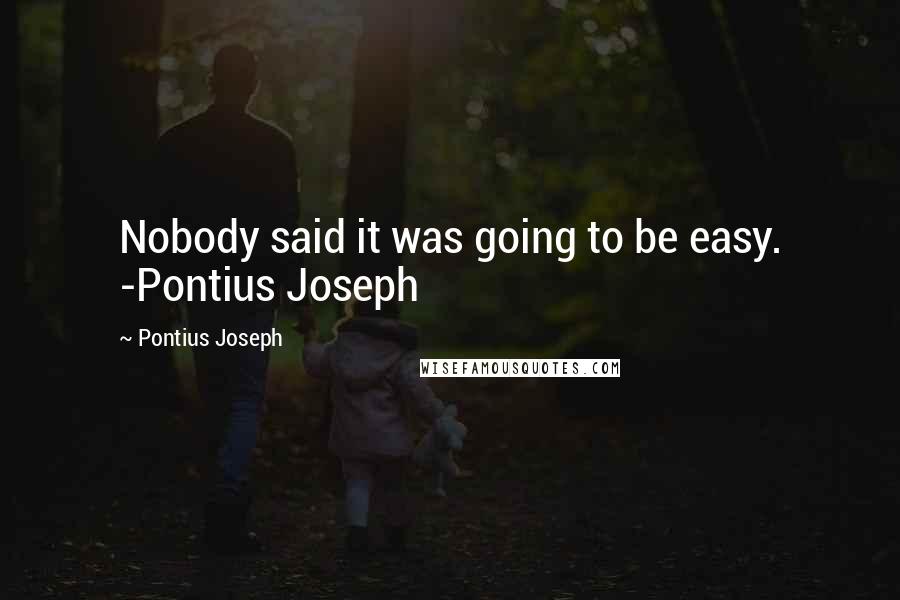 Pontius Joseph Quotes: Nobody said it was going to be easy. -Pontius Joseph