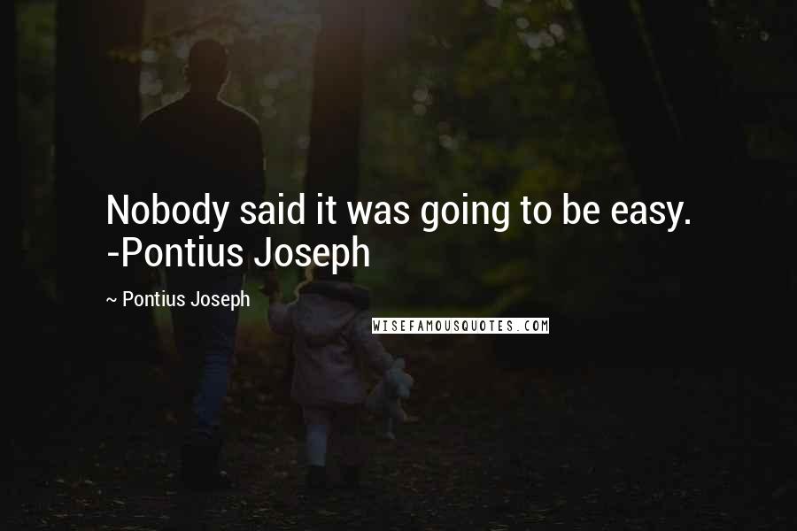 Pontius Joseph Quotes: Nobody said it was going to be easy. -Pontius Joseph