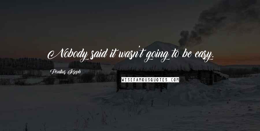 Pontius Joseph Quotes: Nobody said it wasn't going to be easy.