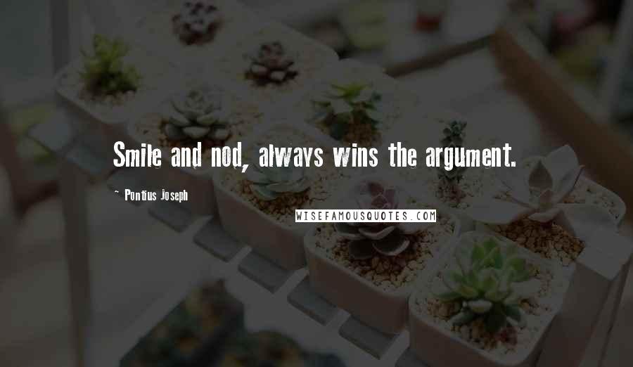 Pontius Joseph Quotes: Smile and nod, always wins the argument.