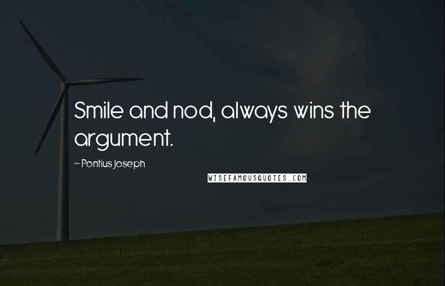 Pontius Joseph Quotes: Smile and nod, always wins the argument.