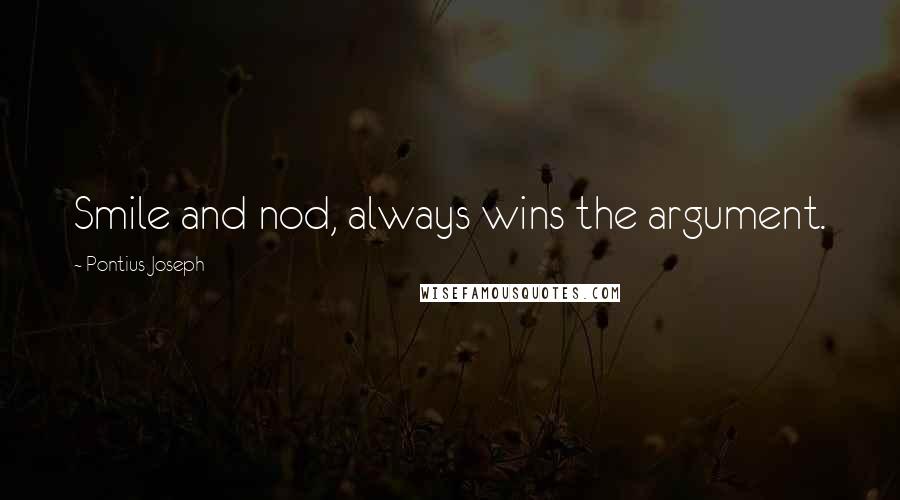 Pontius Joseph Quotes: Smile and nod, always wins the argument.