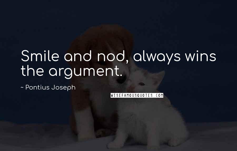 Pontius Joseph Quotes: Smile and nod, always wins the argument.