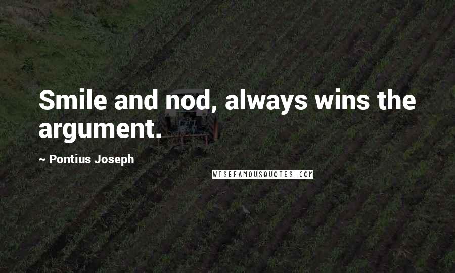 Pontius Joseph Quotes: Smile and nod, always wins the argument.