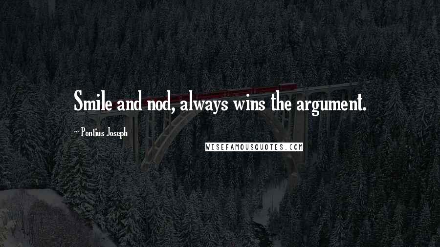 Pontius Joseph Quotes: Smile and nod, always wins the argument.