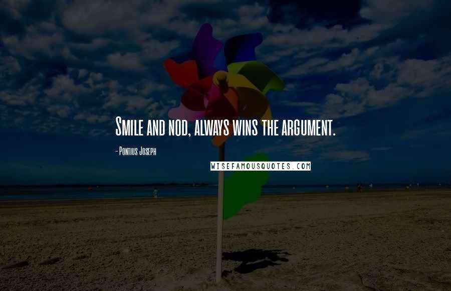 Pontius Joseph Quotes: Smile and nod, always wins the argument.