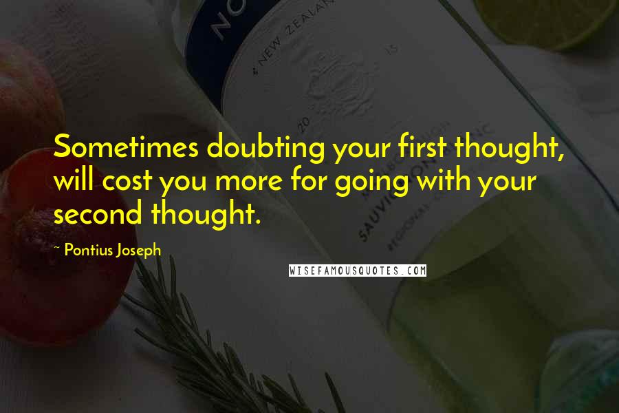 Pontius Joseph Quotes: Sometimes doubting your first thought, will cost you more for going with your second thought.