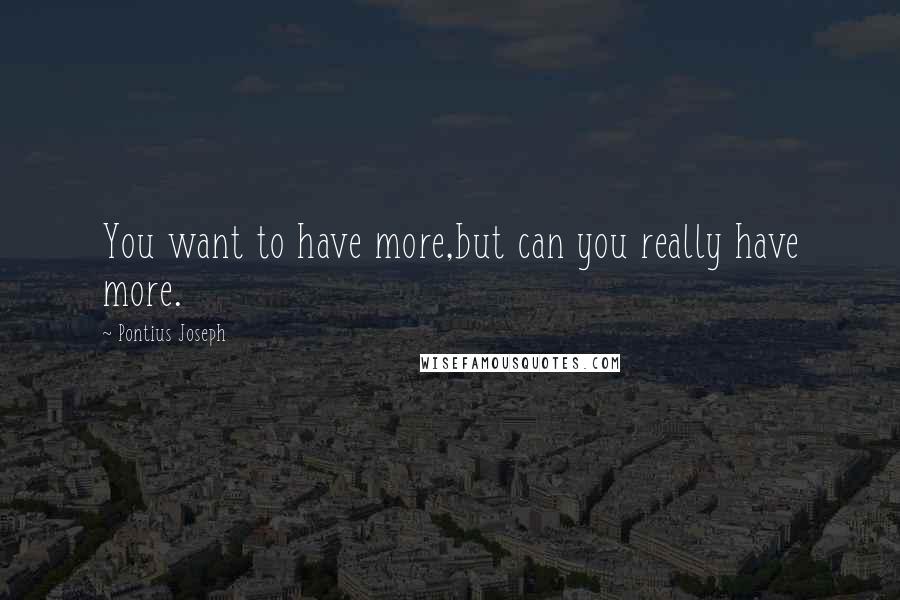 Pontius Joseph Quotes: You want to have more,but can you really have more.
