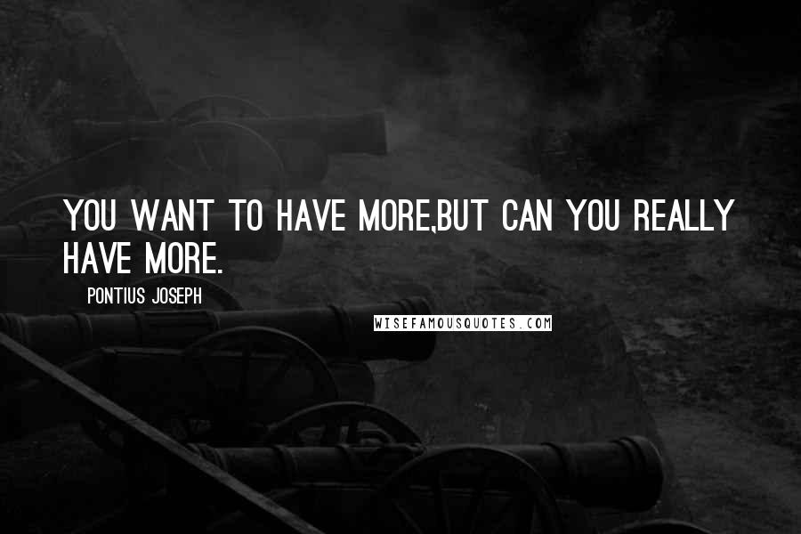 Pontius Joseph Quotes: You want to have more,but can you really have more.