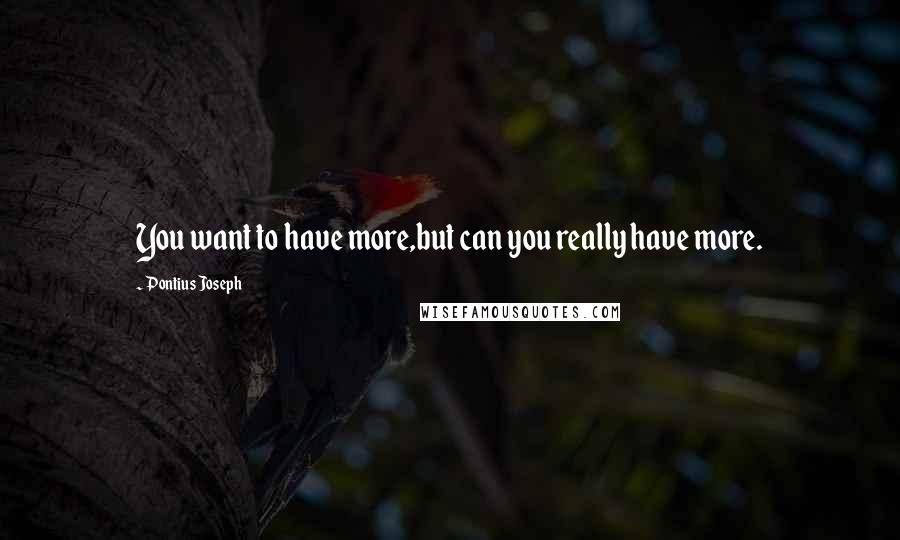 Pontius Joseph Quotes: You want to have more,but can you really have more.