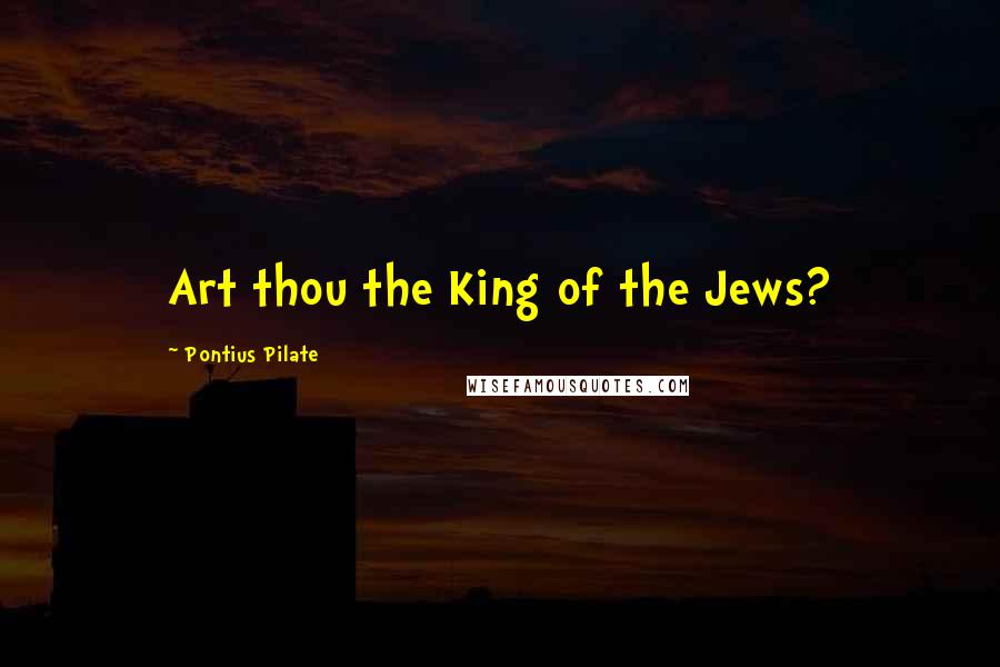 Pontius Pilate Quotes: Art thou the King of the Jews?