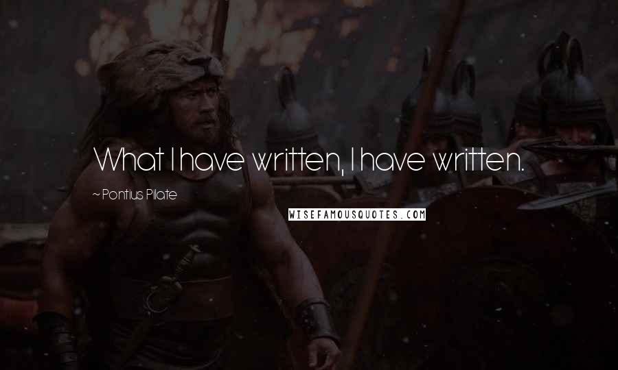 Pontius Pilate Quotes: What I have written, I have written.