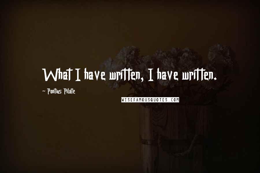 Pontius Pilate Quotes: What I have written, I have written.