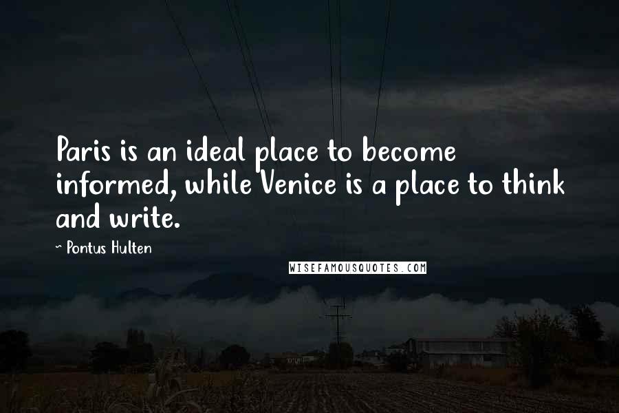 Pontus Hulten Quotes: Paris is an ideal place to become informed, while Venice is a place to think and write.