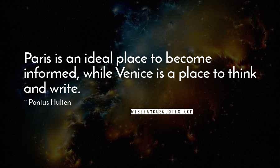Pontus Hulten Quotes: Paris is an ideal place to become informed, while Venice is a place to think and write.
