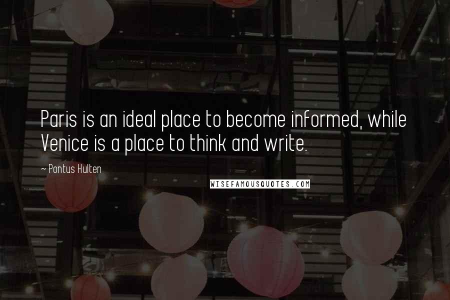 Pontus Hulten Quotes: Paris is an ideal place to become informed, while Venice is a place to think and write.