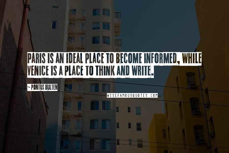 Pontus Hulten Quotes: Paris is an ideal place to become informed, while Venice is a place to think and write.