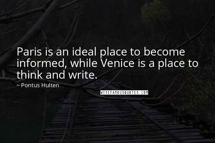 Pontus Hulten Quotes: Paris is an ideal place to become informed, while Venice is a place to think and write.