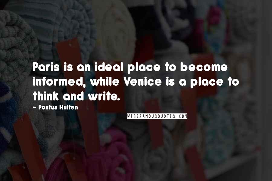 Pontus Hulten Quotes: Paris is an ideal place to become informed, while Venice is a place to think and write.