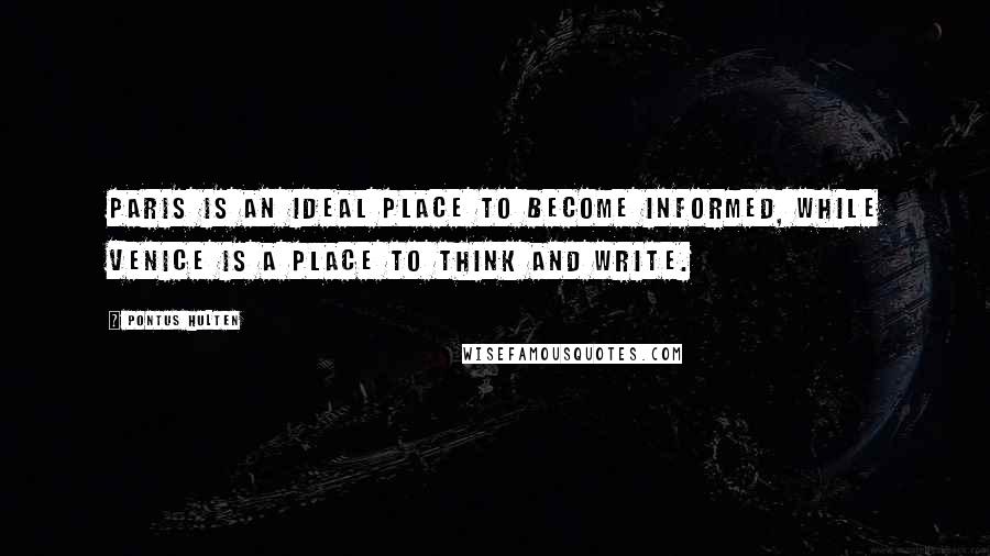 Pontus Hulten Quotes: Paris is an ideal place to become informed, while Venice is a place to think and write.