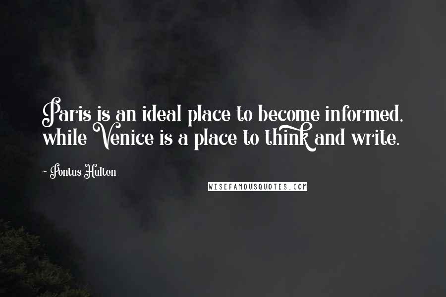 Pontus Hulten Quotes: Paris is an ideal place to become informed, while Venice is a place to think and write.