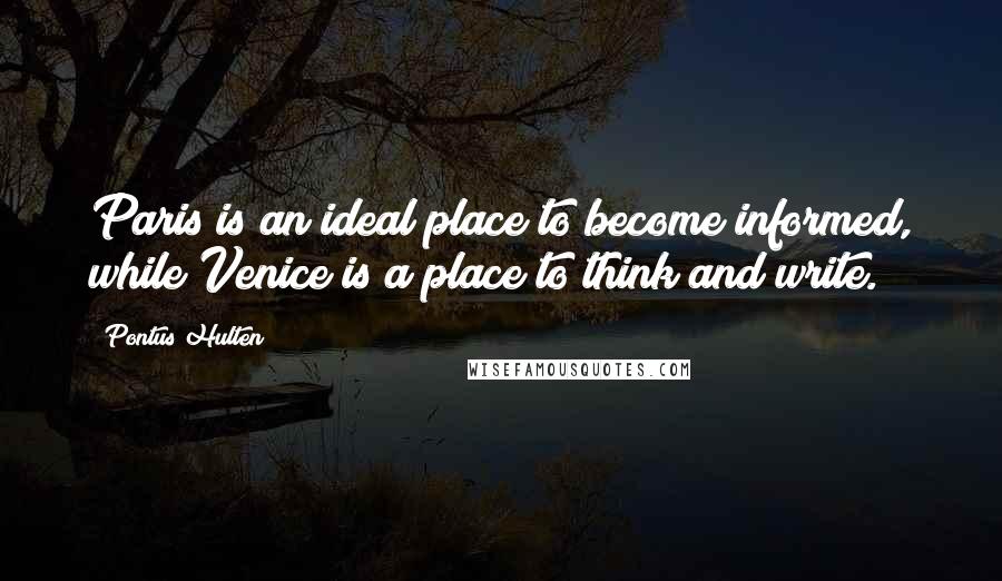 Pontus Hulten Quotes: Paris is an ideal place to become informed, while Venice is a place to think and write.