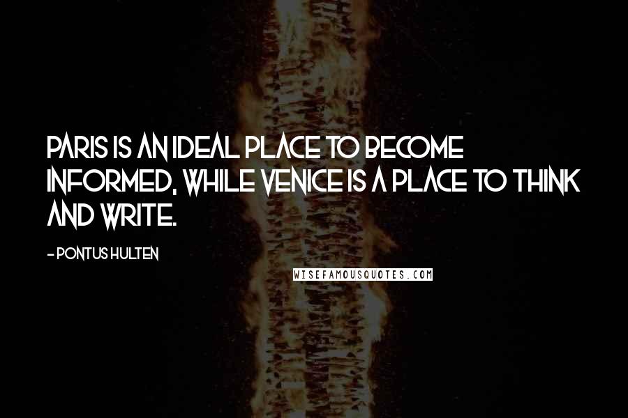 Pontus Hulten Quotes: Paris is an ideal place to become informed, while Venice is a place to think and write.